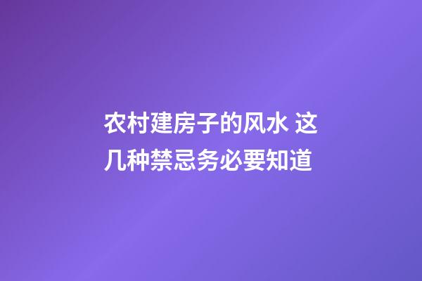 农村建房子的风水 这几种禁忌务必要知道
